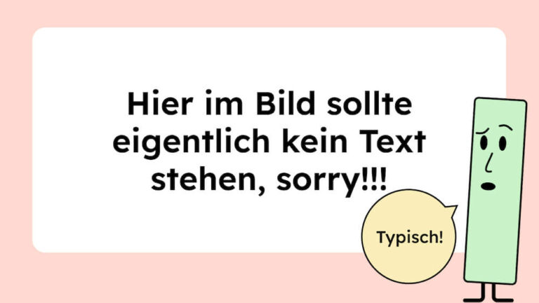 Im Bild steht: Hier im Bild sollte eigentlich kein Text stehen, sorry! Daneben ist eine grüne Figur, die fragend schaut und dazu sagt sie: Typisch!